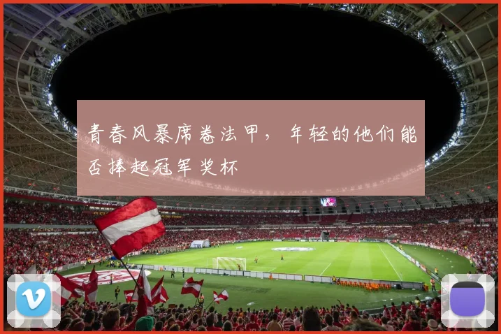青春风暴席卷法甲，年轻的他们能否捧起冠军奖杯