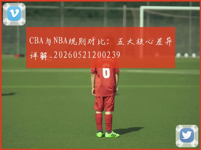 CBA与NBA规则对比：五大核心差异详解_20260521200239