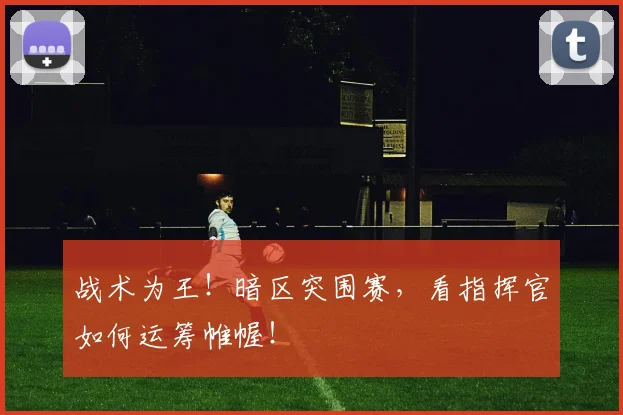 战术为王！暗区突围赛，看指挥官如何运筹帷幄！