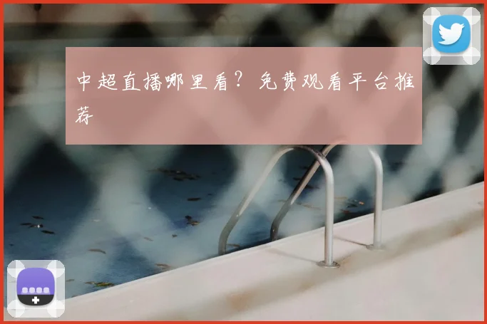 中超直播哪里看？免费观看平台推荐