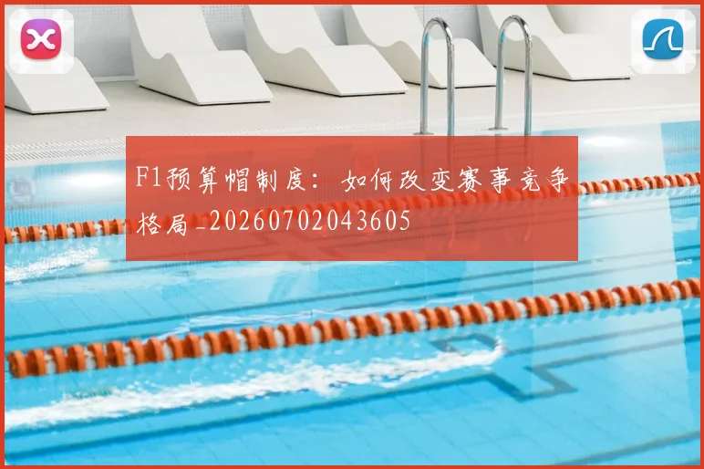 F1预算帽制度：如何改变赛事竞争格局_20260702043605