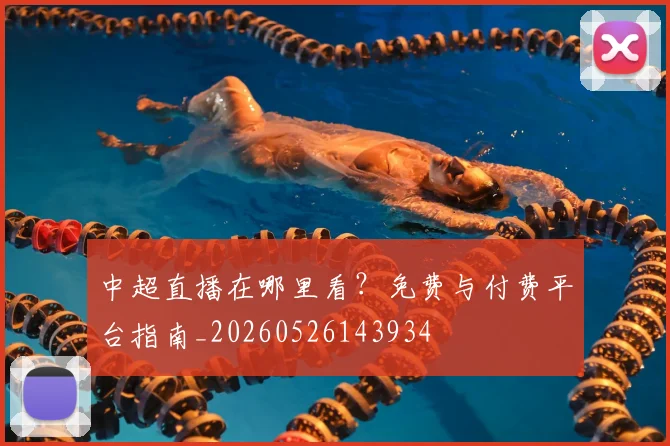 中超直播在哪里看？免费与付费平台指南_20260526143934