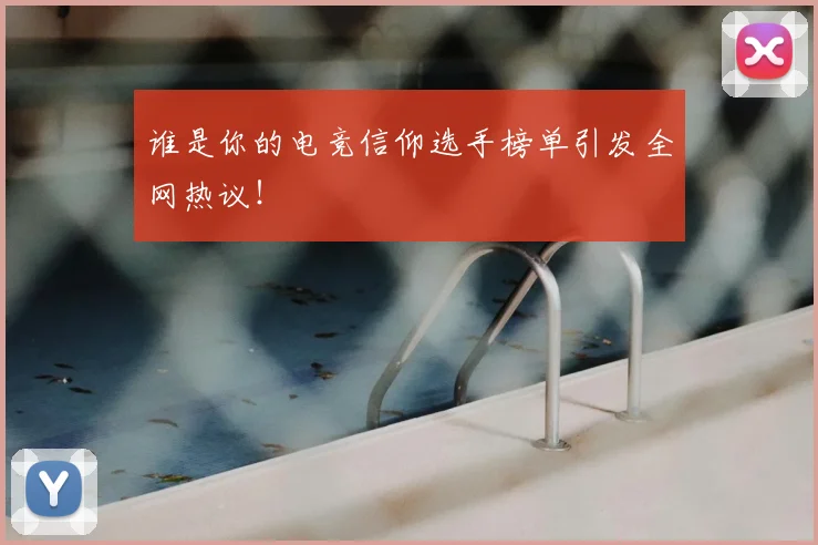 谁是你的电竞信仰选手榜单引发全网热议！
