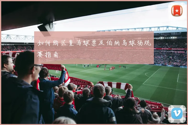 如何购买皇马球票及伯纳乌球场观赛指南
