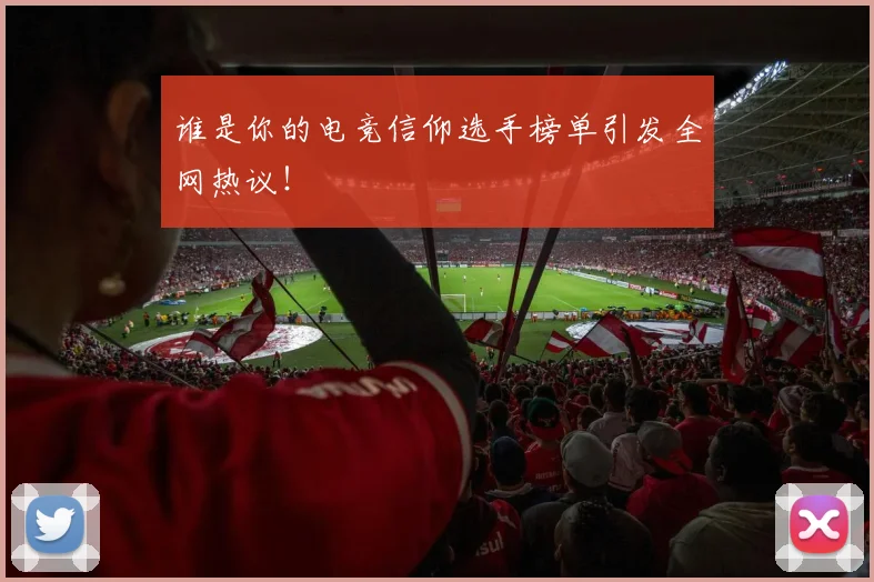 谁是你的电竞信仰选手榜单引发全网热议！